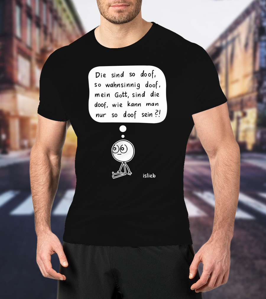 Die Sind So Doof, So Wahnsinnig Doof, Mein Gott, Sind Die Doof, Wie Kann Man Nur So Doof Sein? T-Shirt