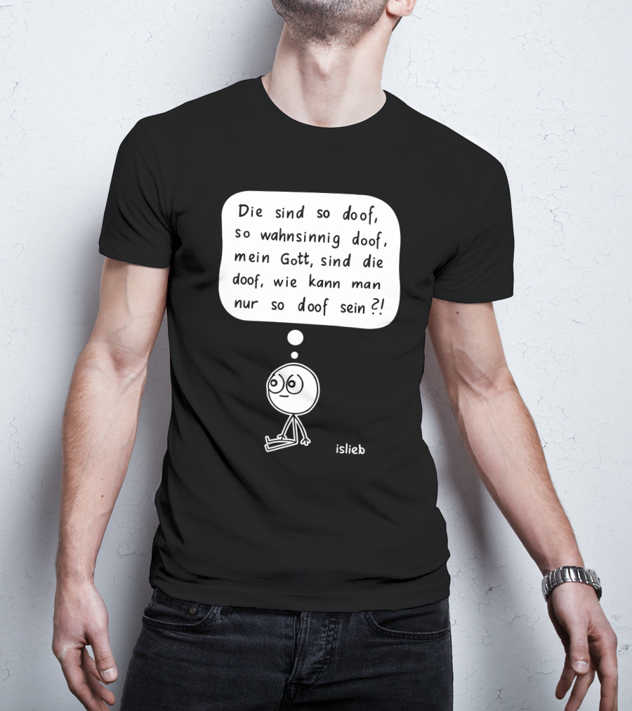 Die Sind So Doof, So Wahnsinnig Doof, Mein Gott, Sind Die Doof, Wie Kann Man Nur So Doof Sein? T-Shirt