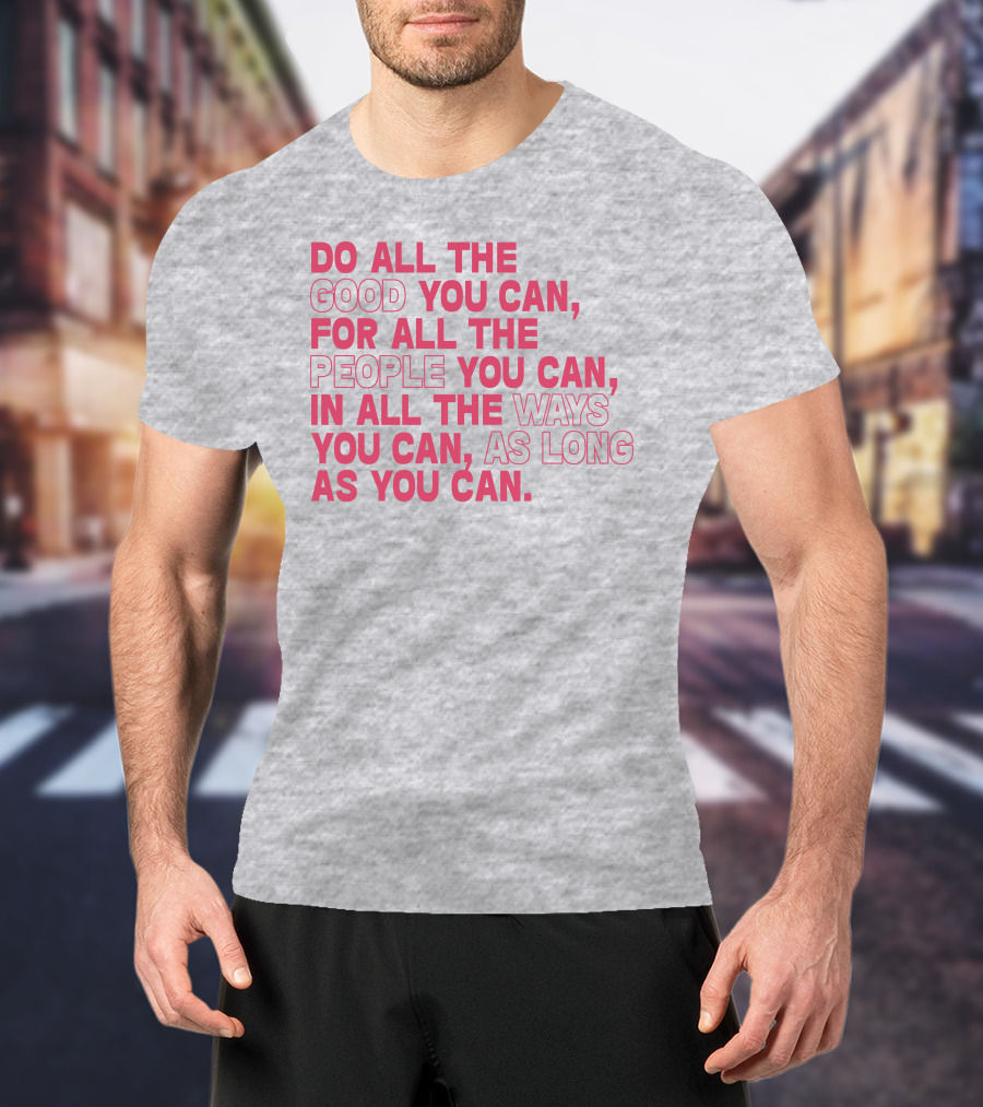 Do All The Good You Can For All The People You Can In All The Ways You Can As Long As You Can T-Shirt