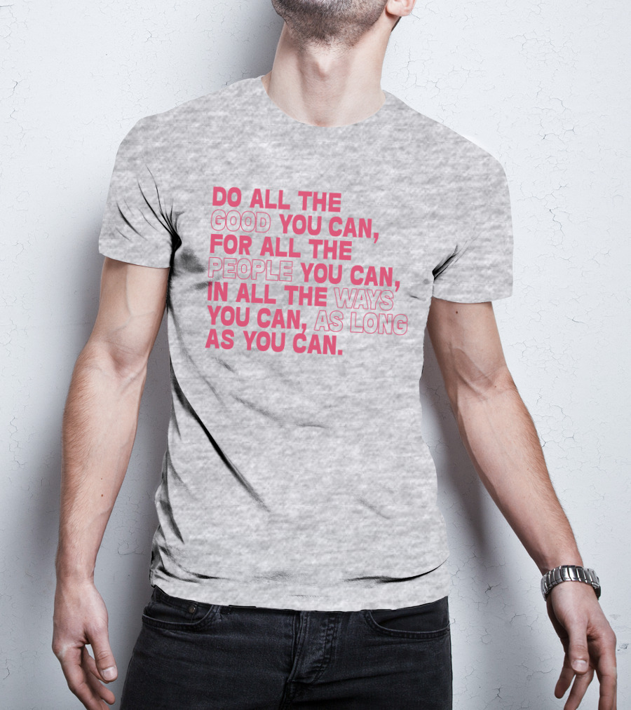 Do All The Good You Can For All The People You Can In All The Ways You Can As Long As You Can T-Shirt