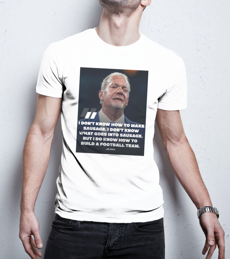 Jim Irsay Quote I Don't Know How To Make Sausage But I Do Know How To Build A Football Team T-Shirt