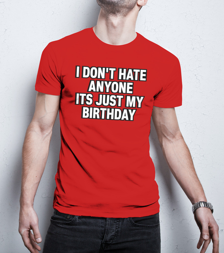 I Don't Hate Anyone It's Just My Birthday Humor T-Shirt