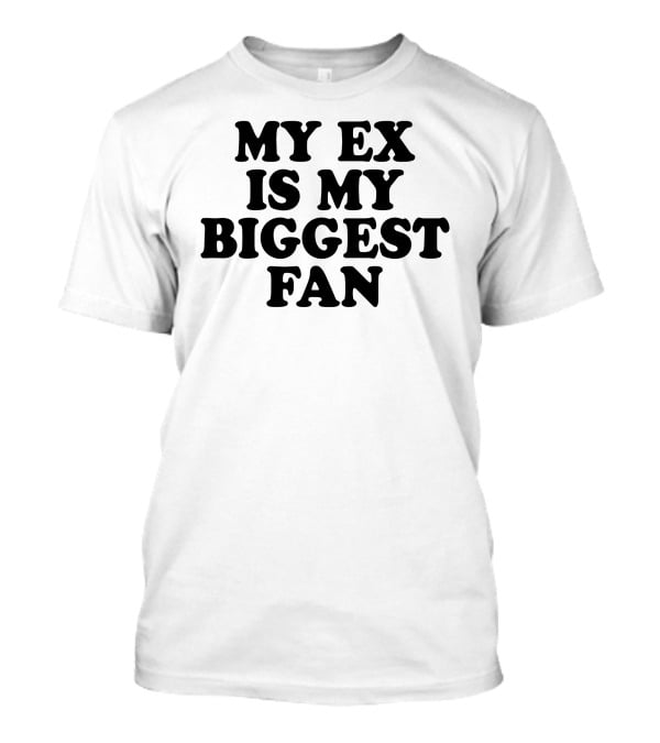 My Ex Is My Biggest Fan T-Shirt