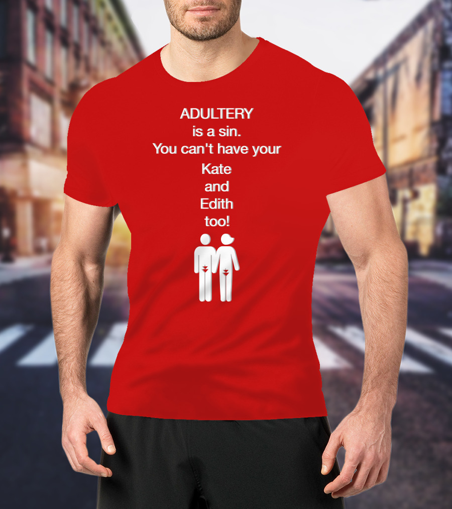 Adultery Is A Sin You Can't Have Your Kate And Edith Too Iconic Pun T-Shirt