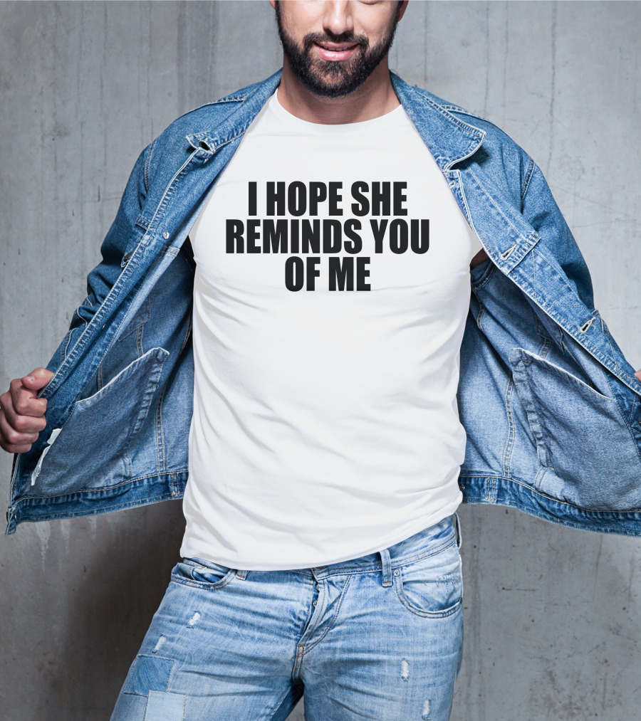 I Hope She Reminds You Of Me T-Shirt