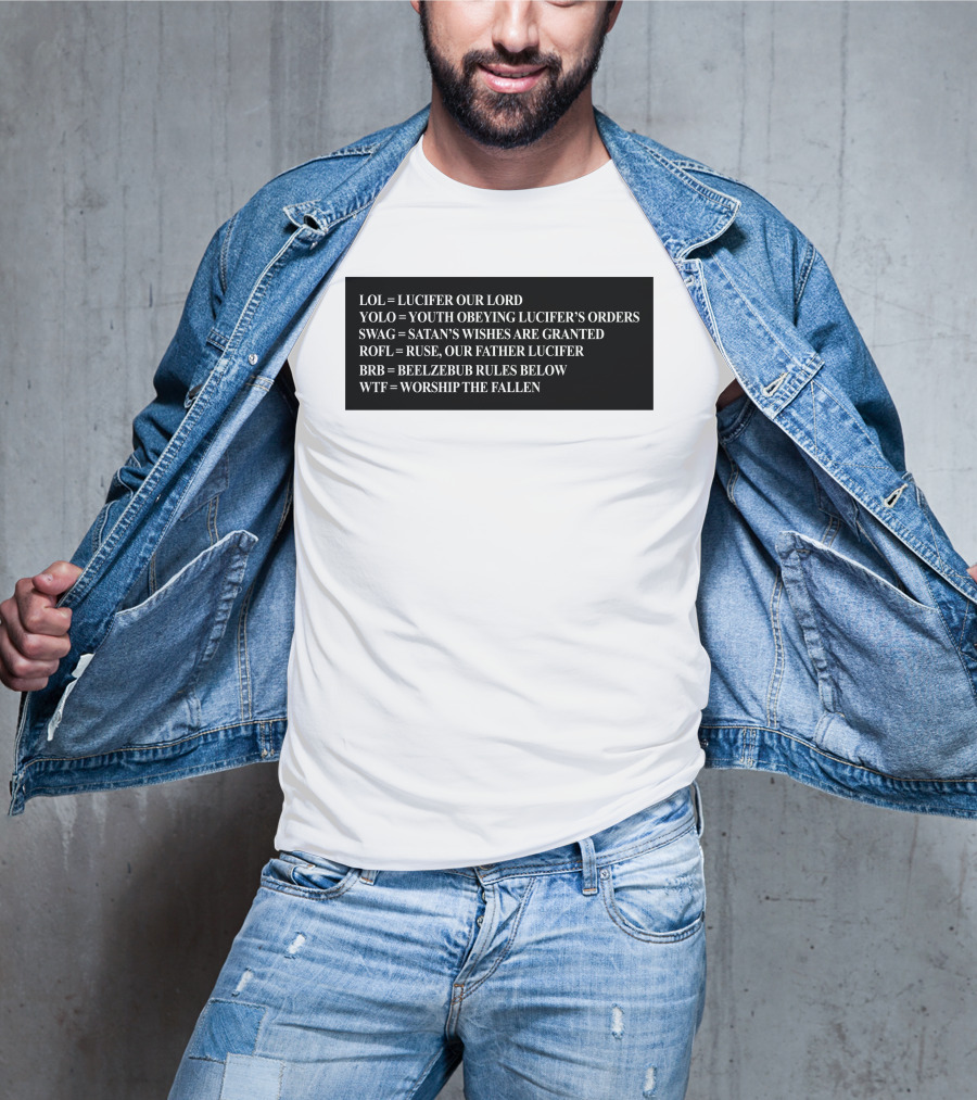 LOL Lucifer Our Lord YOLO Youth Obeying Lucifer's Orders SWAG Satan's Wishes Are Granted ROFL Ruse Our Father Lucifer BRB Beelzebub Rules Below WTF Worship The Fallen T-Shirt