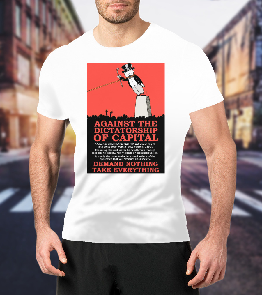 Against The Dictatorship Of Capital Demand Nothing Take Everything T-Shirt