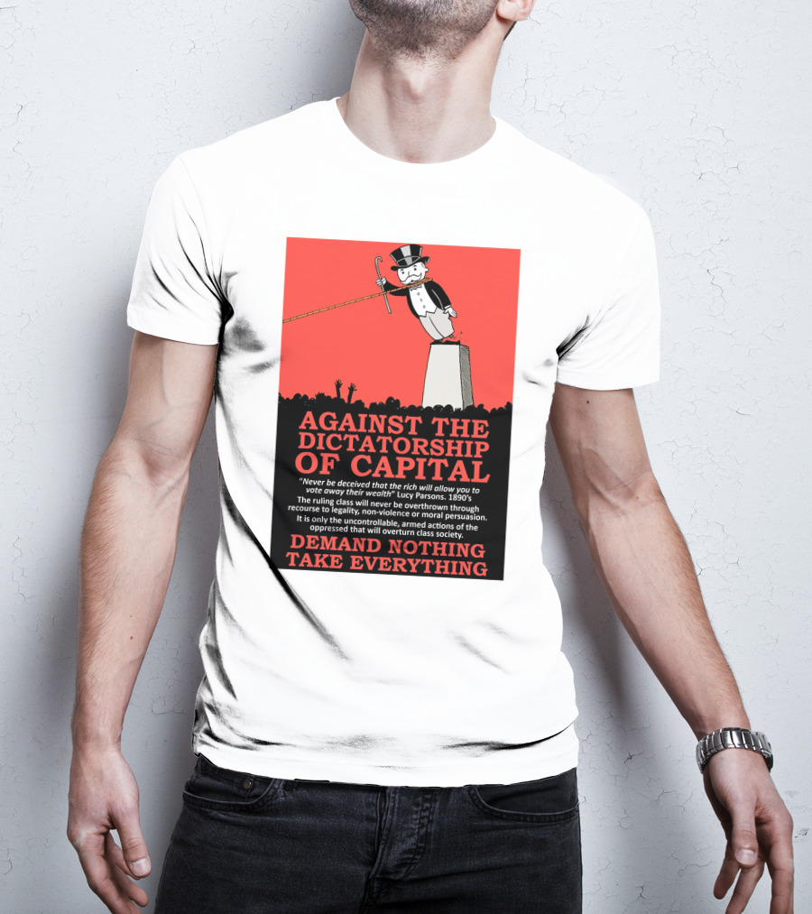 Against The Dictatorship Of Capital Demand Nothing Take Everything T-Shirt