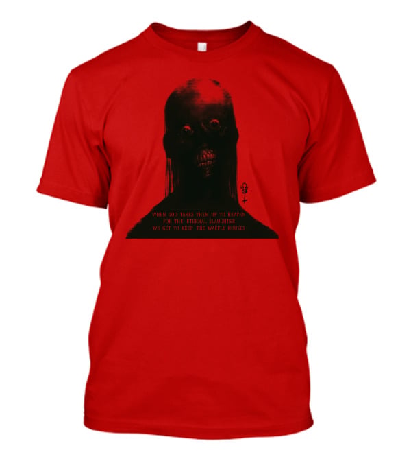 When God Takes Them Up To Heaven For The Eternal Slaughter We Get To Keep The Waffle Houses T-Shirt
