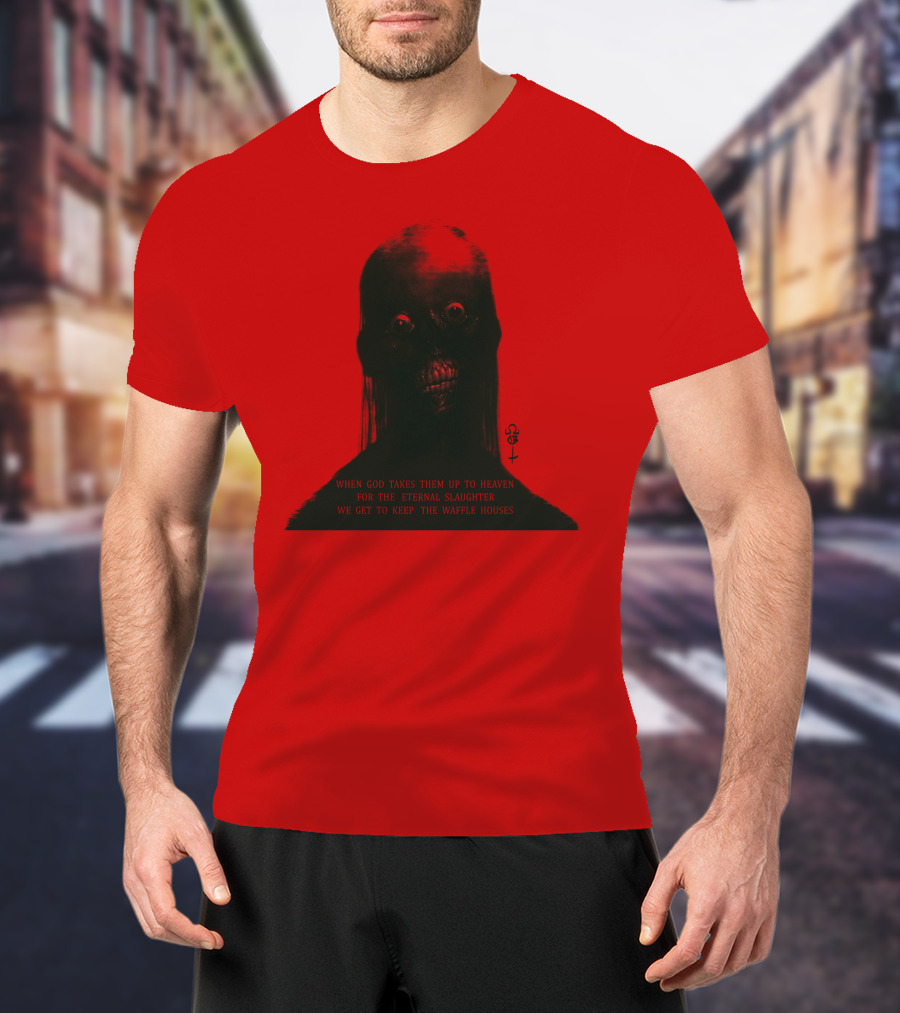 When God Takes Them Up To Heaven For The Eternal Slaughter We Get To Keep The Waffle Houses T-Shirt