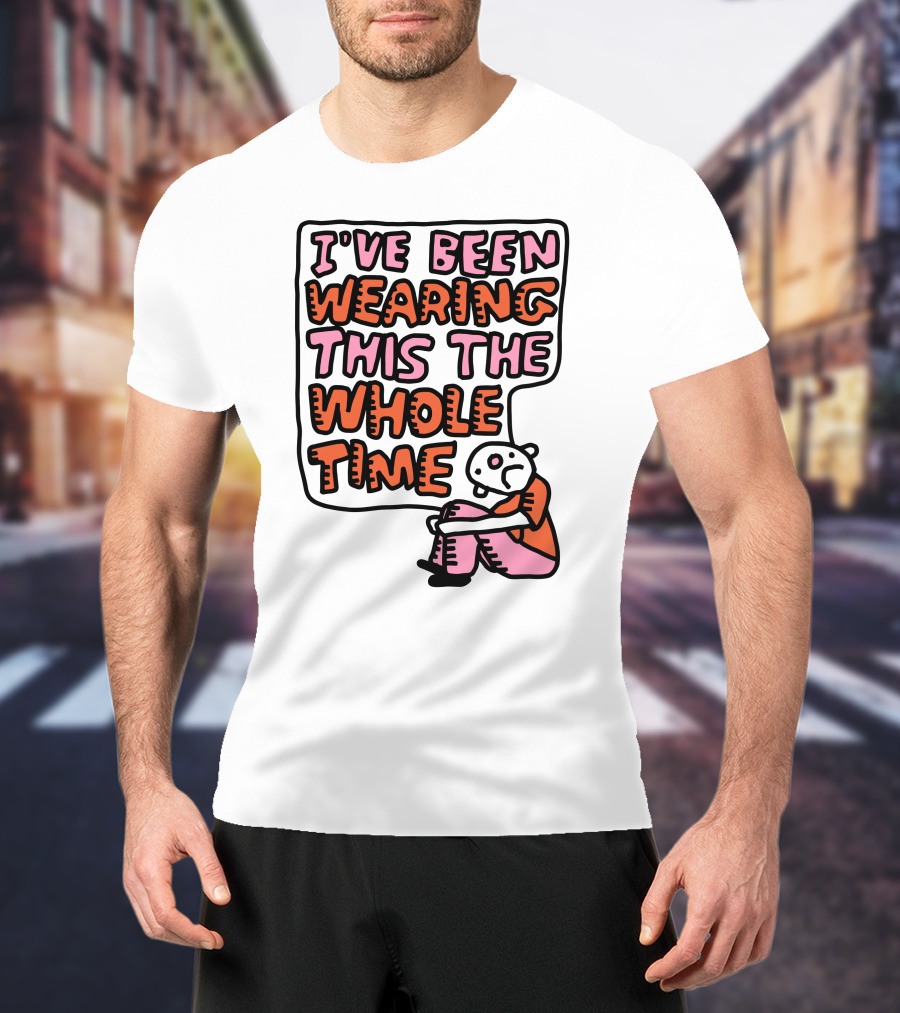 I've Been Wearing This The Whole Time Funny Illustration With Sitting Character T-Shirt