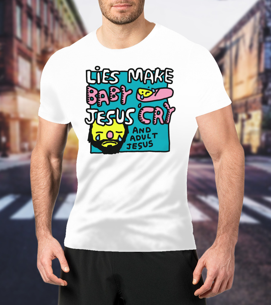 Lies Make Baby Jesus Cry And Adult Jesus T-Shirt