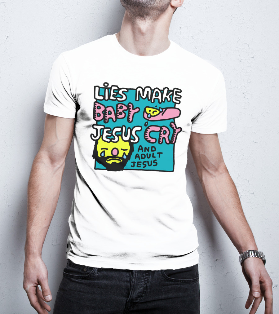 Lies Make Baby Jesus Cry And Adult Jesus T-Shirt
