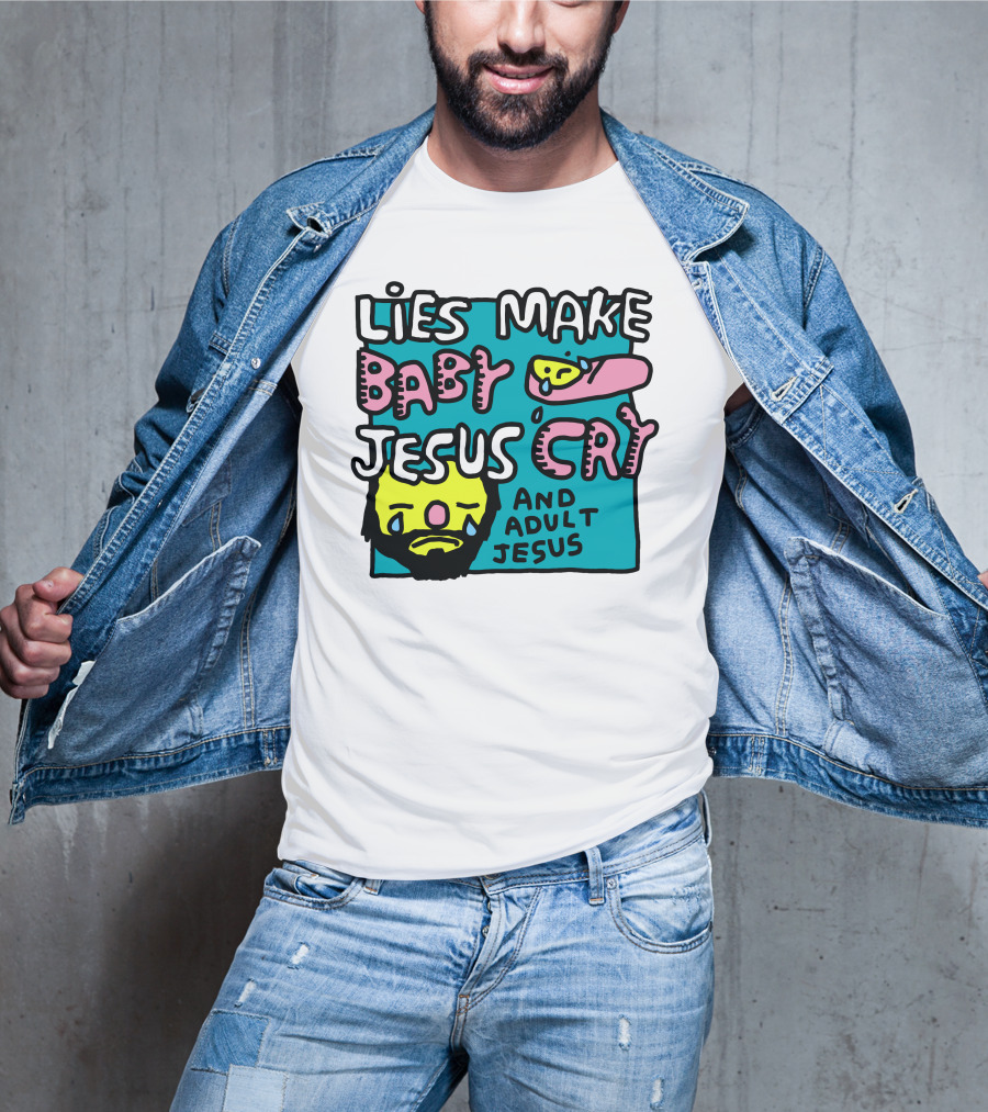 Lies Make Baby Jesus Cry And Adult Jesus T-Shirt