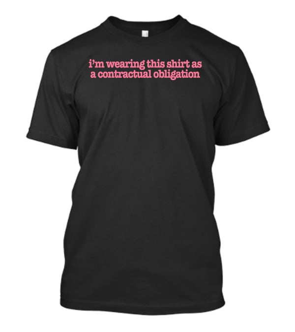 I'm Wearing This Shirt As A Contractual Obligation T-Shirt