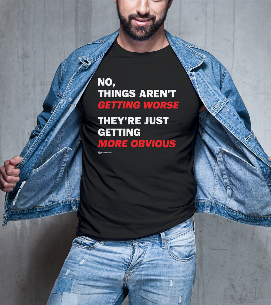 No Things Aren't Getting Worse They're Just Getting More Obvious T-Shirt
