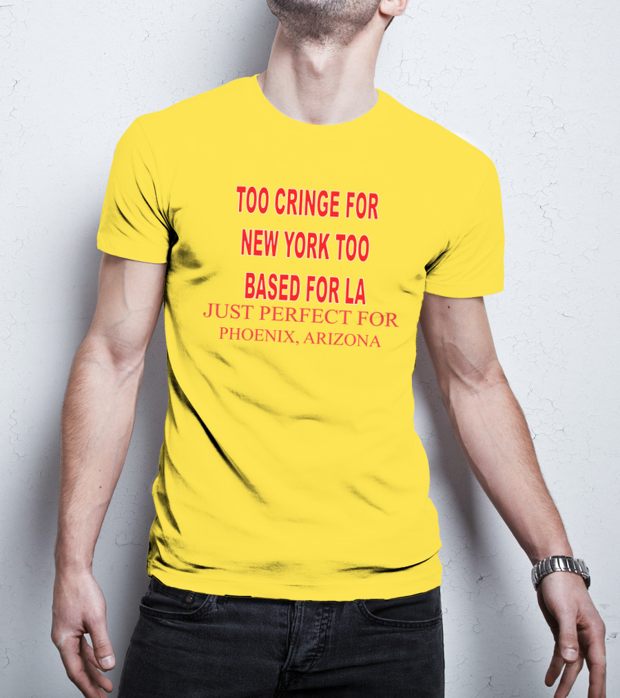 Too Cringe For New York Too Based For LA Just Perfect For Phoenix Arizona T-Shirt
