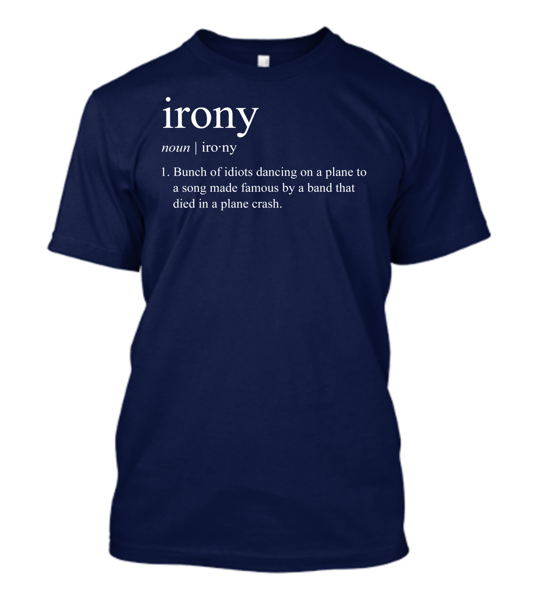 Irony Noun Bunch Of Idiots Dancing On A Plane To A Song Made Famous By A Band That Died In A Plane Crash T-Shirt