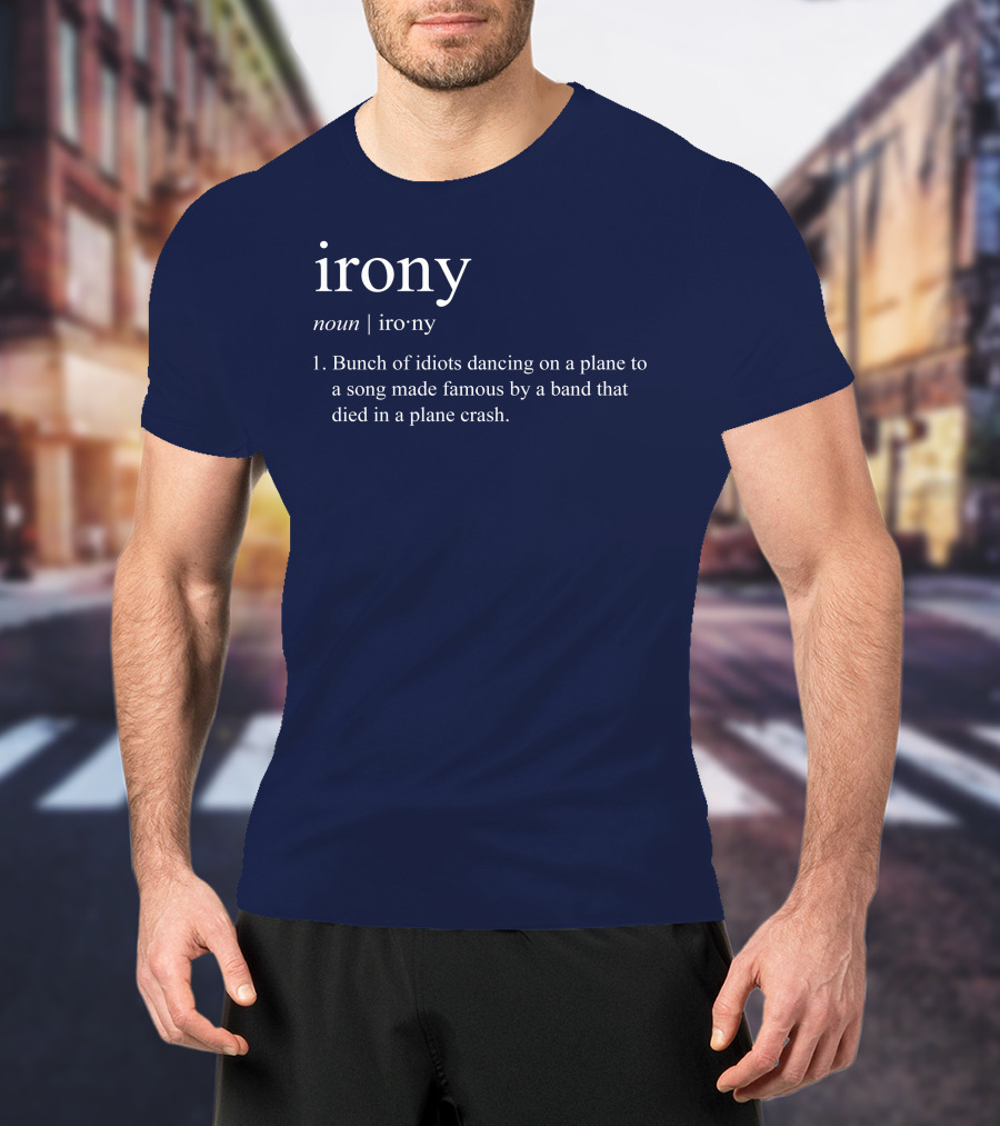 Irony Noun Bunch Of Idiots Dancing On A Plane To A Song Made Famous By A Band That Died In A Plane Crash T-Shirt