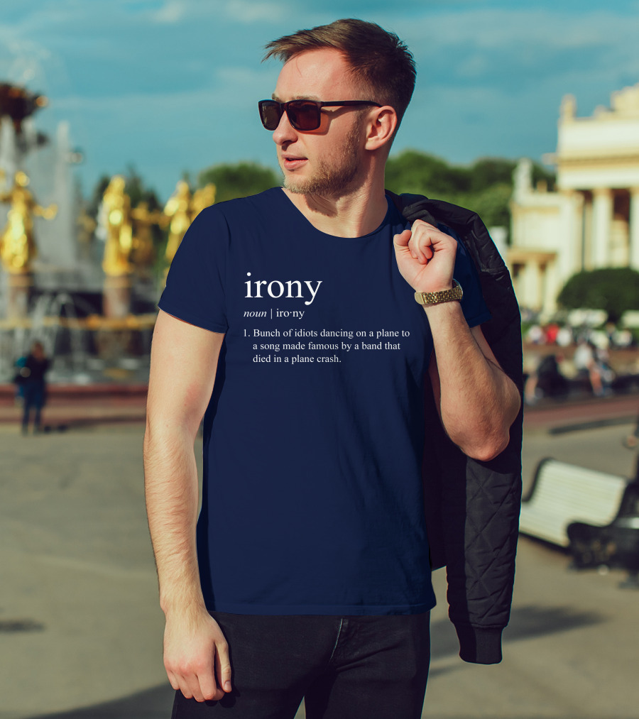 Irony Noun Bunch Of Idiots Dancing On A Plane To A Song Made Famous By A Band That Died In A Plane Crash T-Shirt