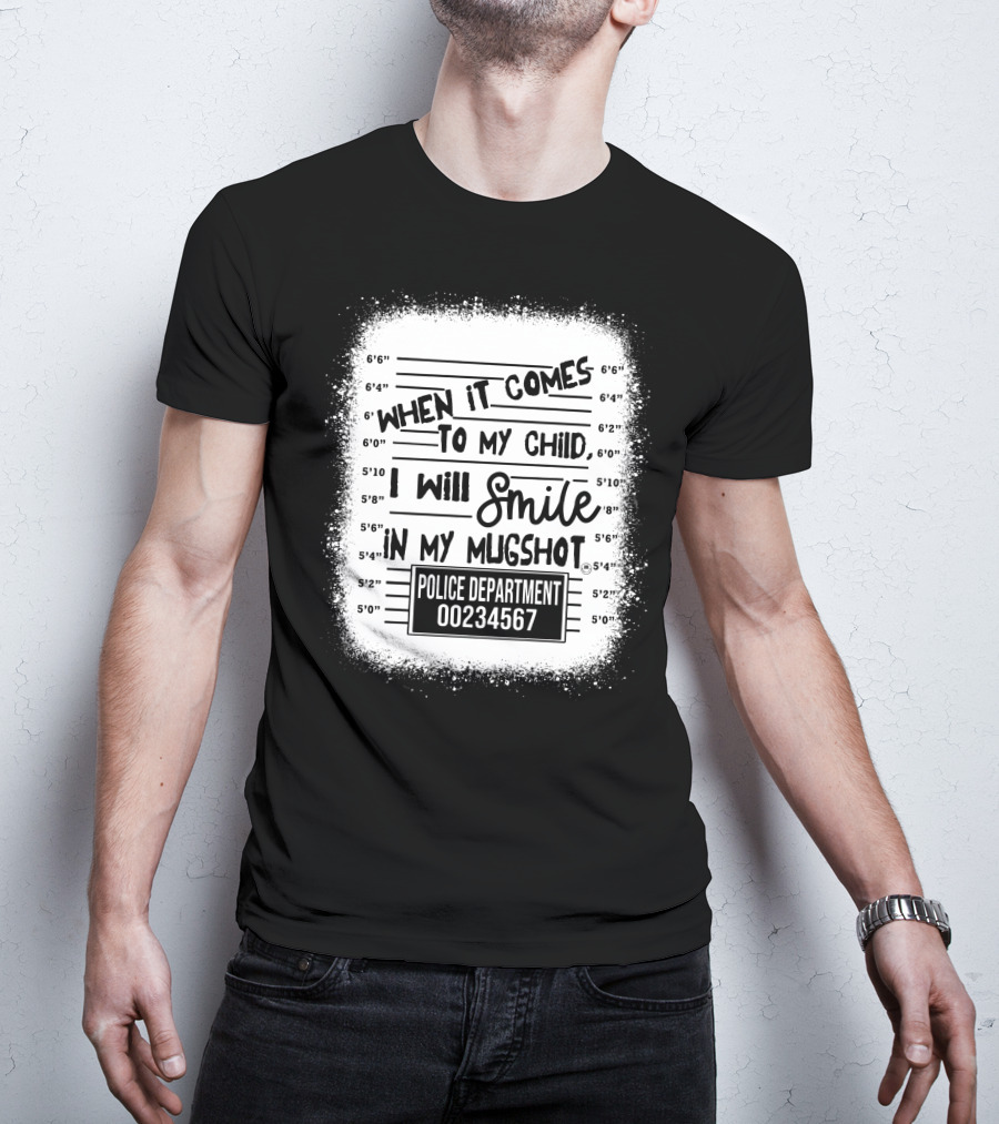 When It Comes To My Child I Will Smile In My Mugshot Police Department 00234567 T-Shirt