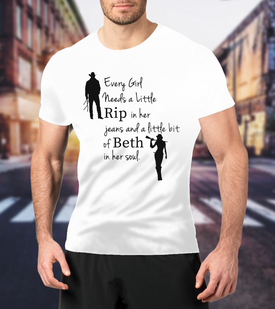 Yellowstone Season 5 Fan Every Girl Needs A Little Rip In Her Jeans And A Little Bit Of Beth In Her Soul T-Shirt