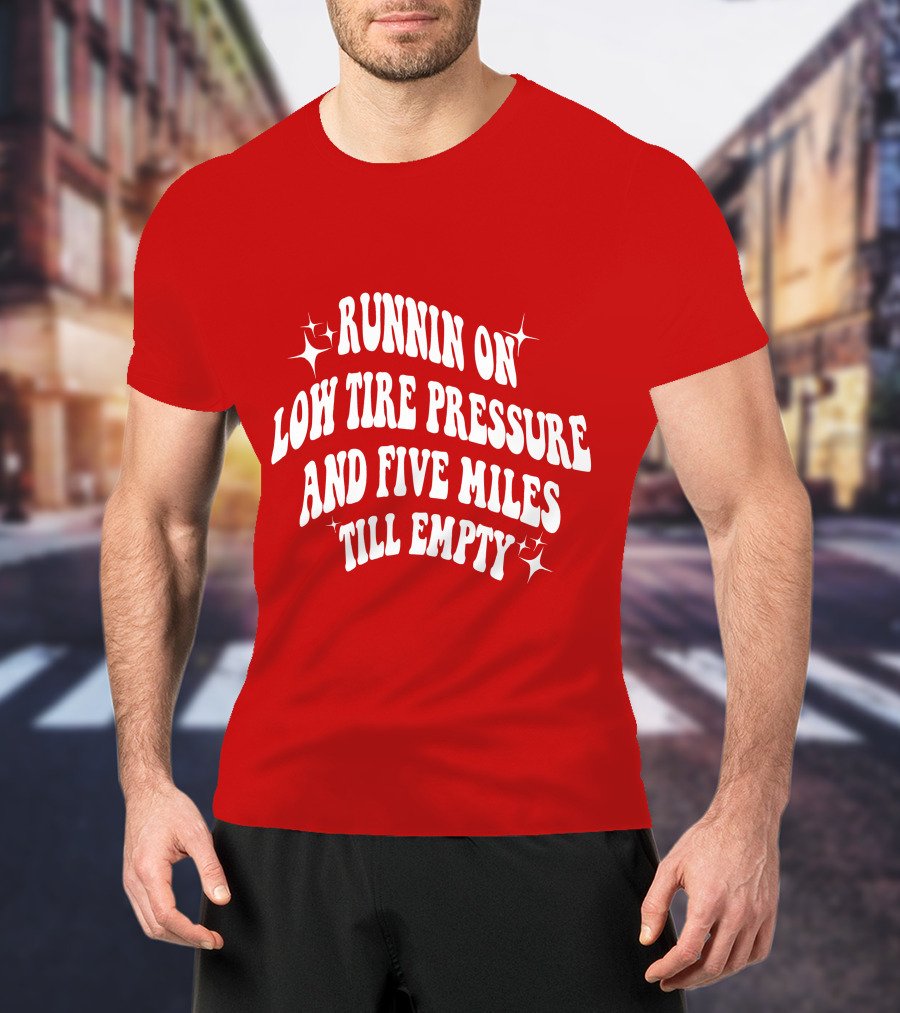 Runnin On Low Tire Pressure Five Miles Till Empty T-Shirt