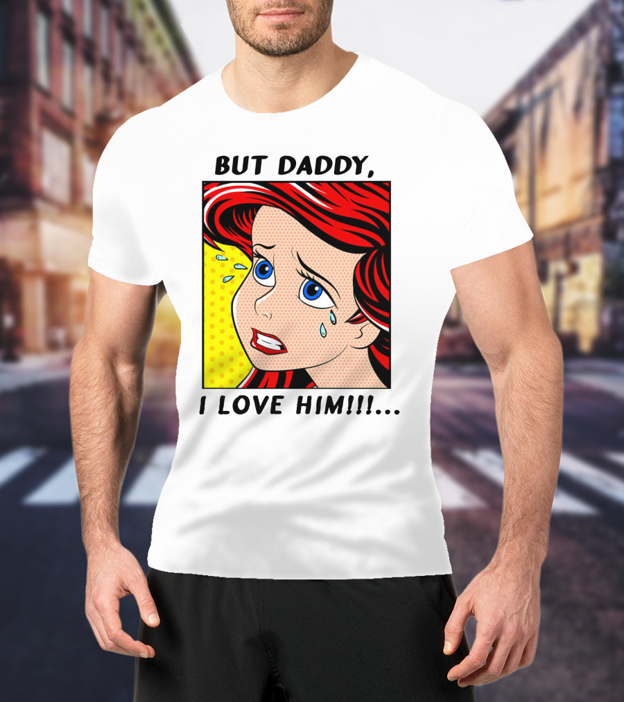 BUT DADDY, I LOVE HIM Ariel Pop T-Shirt