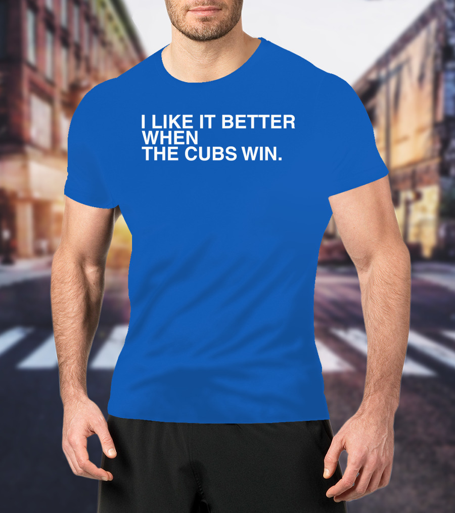 I Like It Better When The Cubs Win Michael A. Bachar T-Shirt