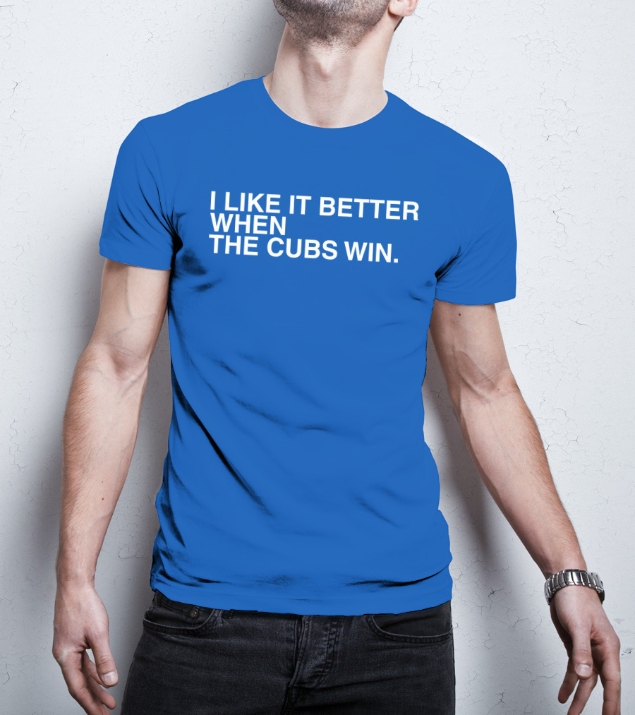 I Like It Better When The Cubs Win Michael A. Bachar T-Shirt