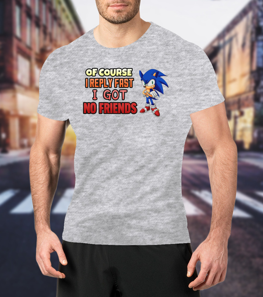 Of Course I Reply Fast I Got No Friends T-Shirt