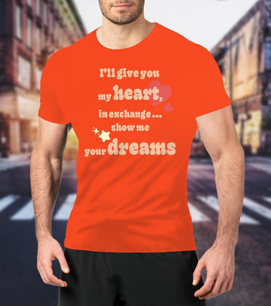 I'll Give You My Heart In Exchange Show Me Your Dreams Hearts And Stars T-Shirt