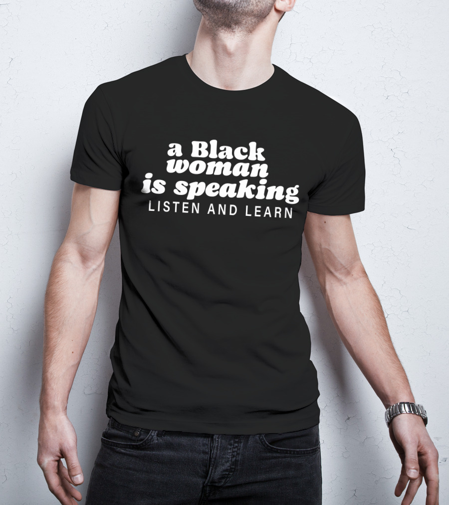 A Black Woman Is Speaking Listen And Learn T-Shirt