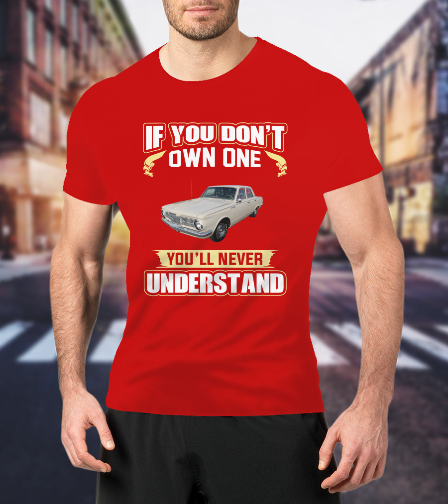 If You Don't Own One Plymouth Valiant You'll Never Understand T-Shirt