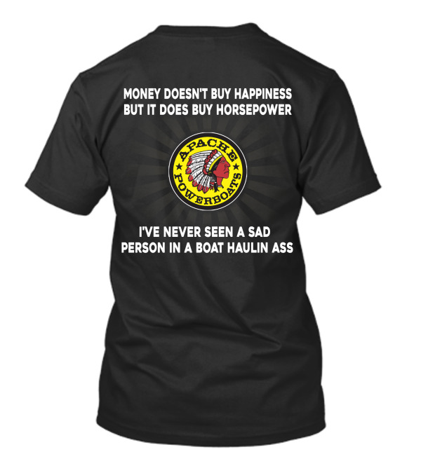 Apache Powerboats Money Doesn't Buy Happiness But It Does Buy Horsepower I've Never Seen A Sad Person In A Boat Haulin Ass T-Shirt