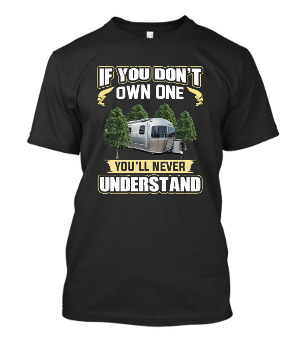 If You Don't Own One You'll Never Understand Airstream Camper Trailer Among Trees T-Shirt