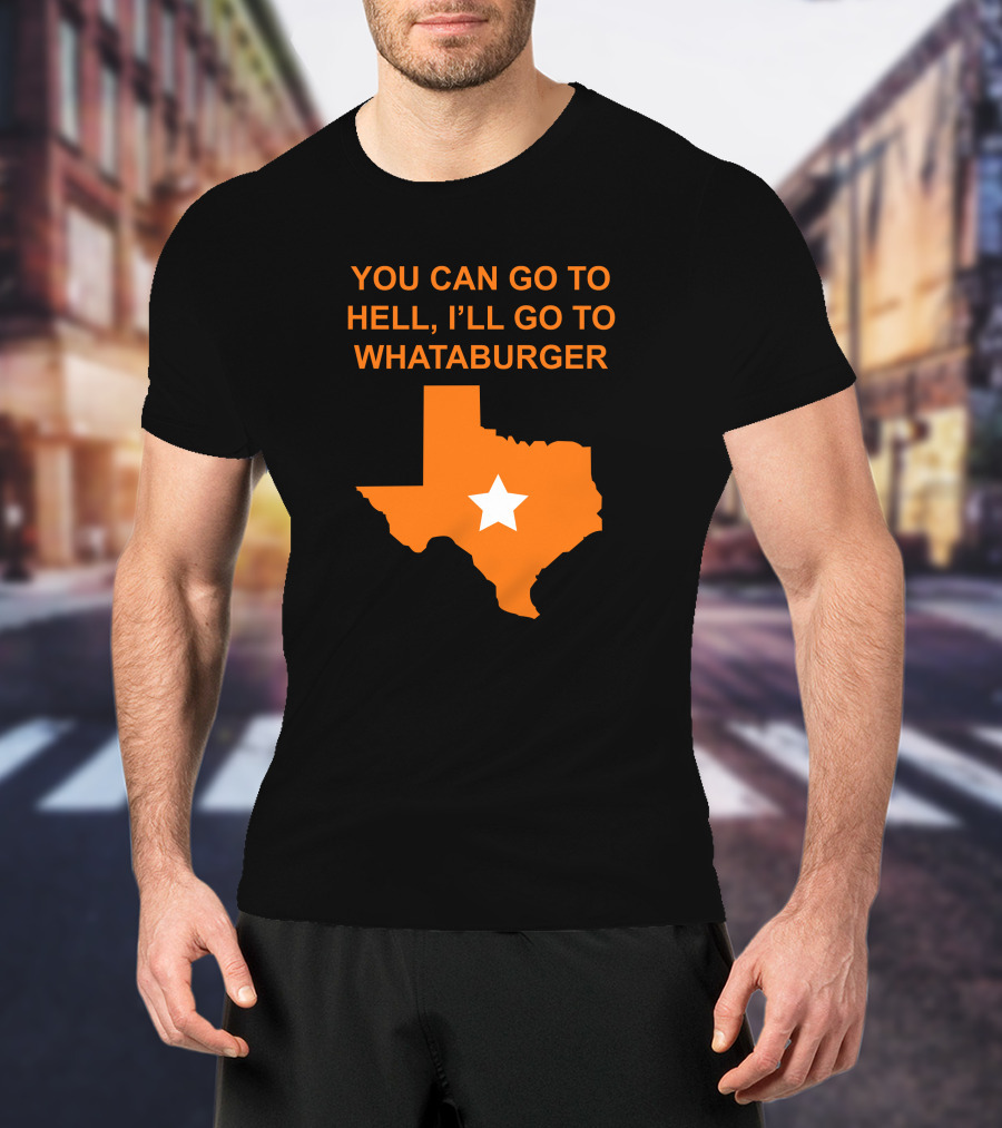 You Can Go To Hell I'll Go To Whataburger Texas Star T-Shirt