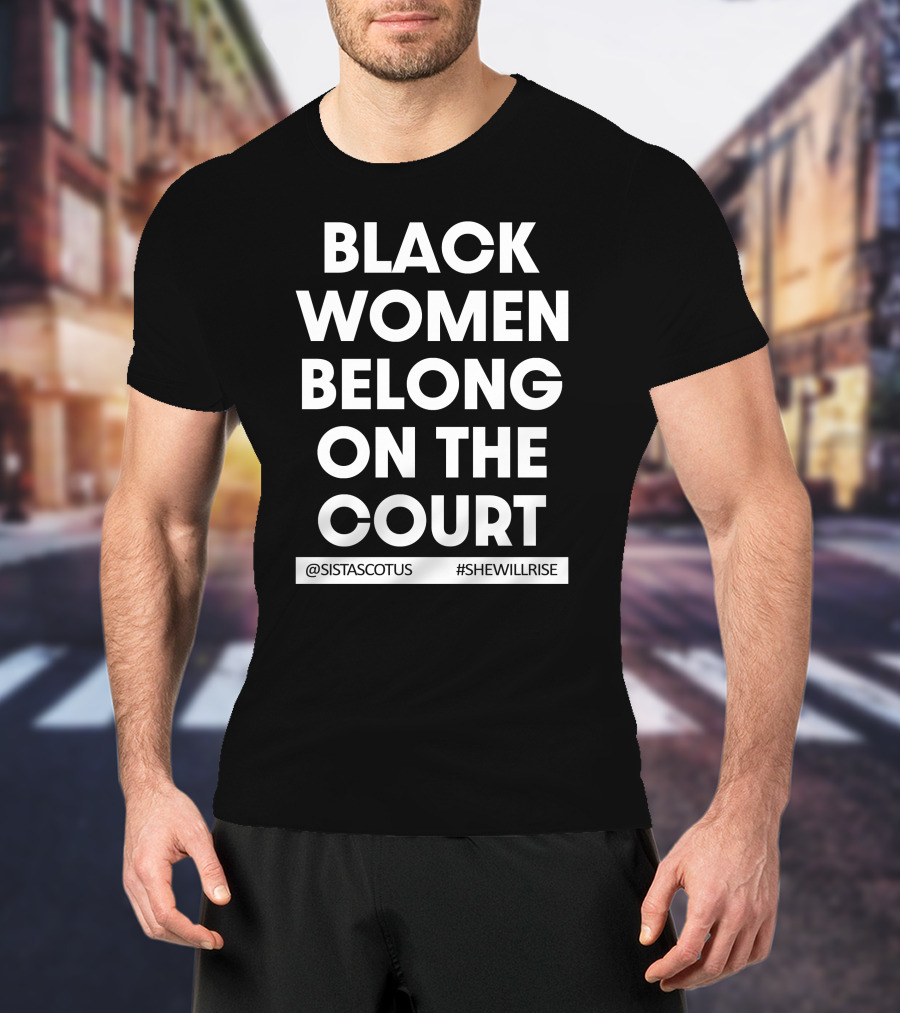 Black Women Belong On The Court @SISTASCOTUS #SHEWILLRISE T-Shirt