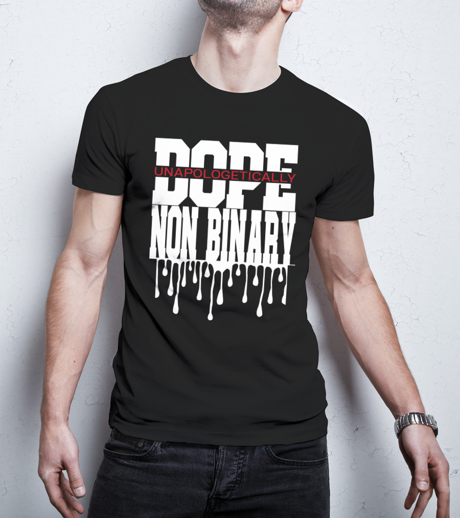 Dope Unapologetically Non Binary Dripping T-Shirt