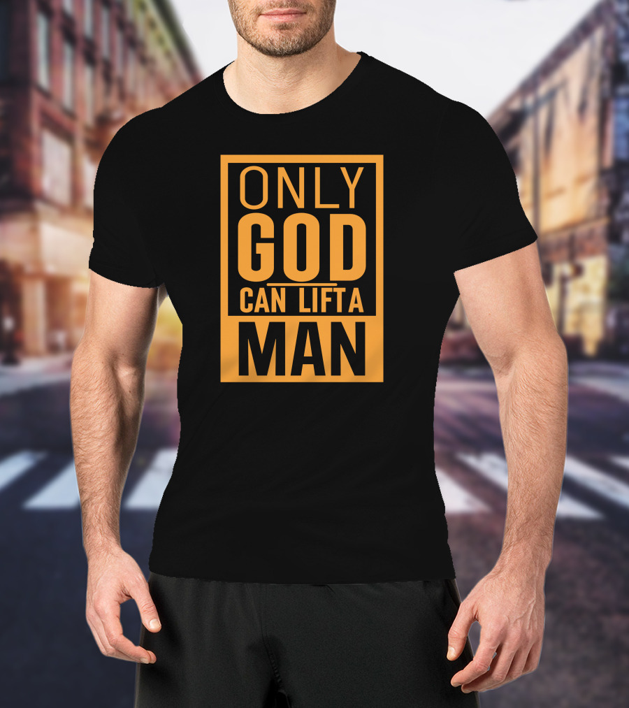 Only God Can Lift A Man T-Shirt