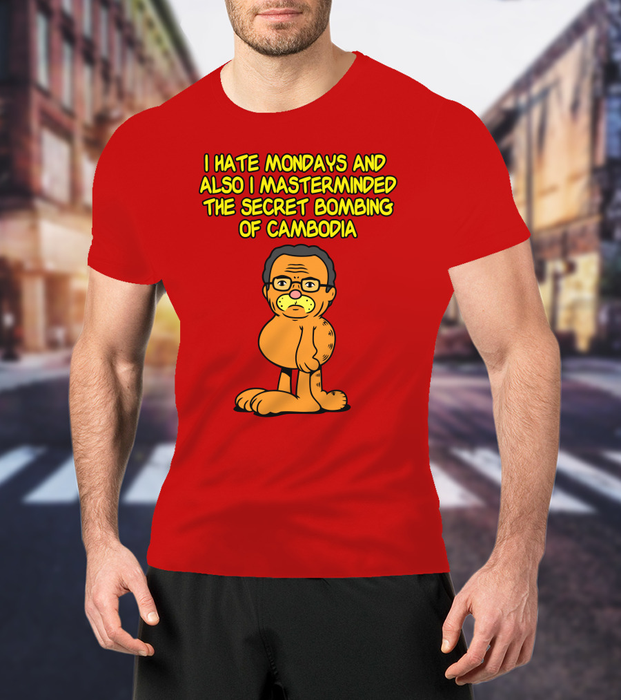 I Hate Mondays And Also I Masterminded The Secret Bombing Of Cambodia T-Shirt