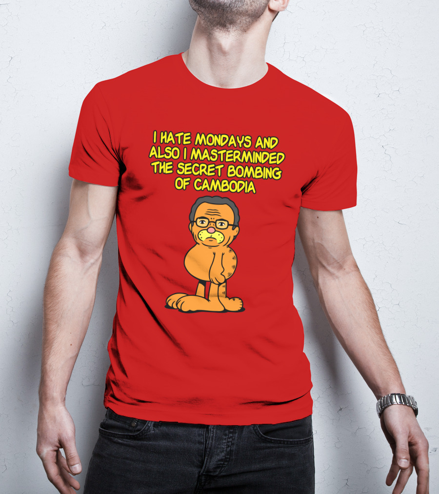 I Hate Mondays And Also I Masterminded The Secret Bombing Of Cambodia T-Shirt