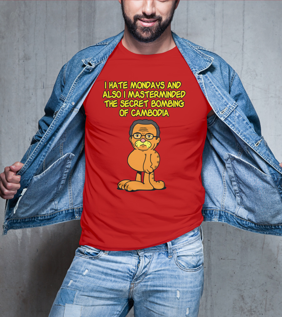 I Hate Mondays And Also I Masterminded The Secret Bombing Of Cambodia T-Shirt