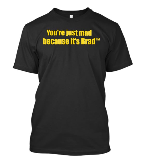 You're Just Mad Because It's Brad T-Shirt