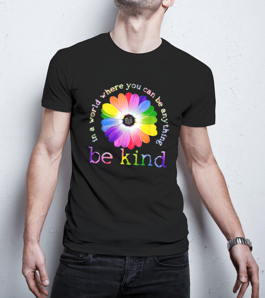In A World Where You Can Be Anything Be Kind Rainbow Flower T-Shirt