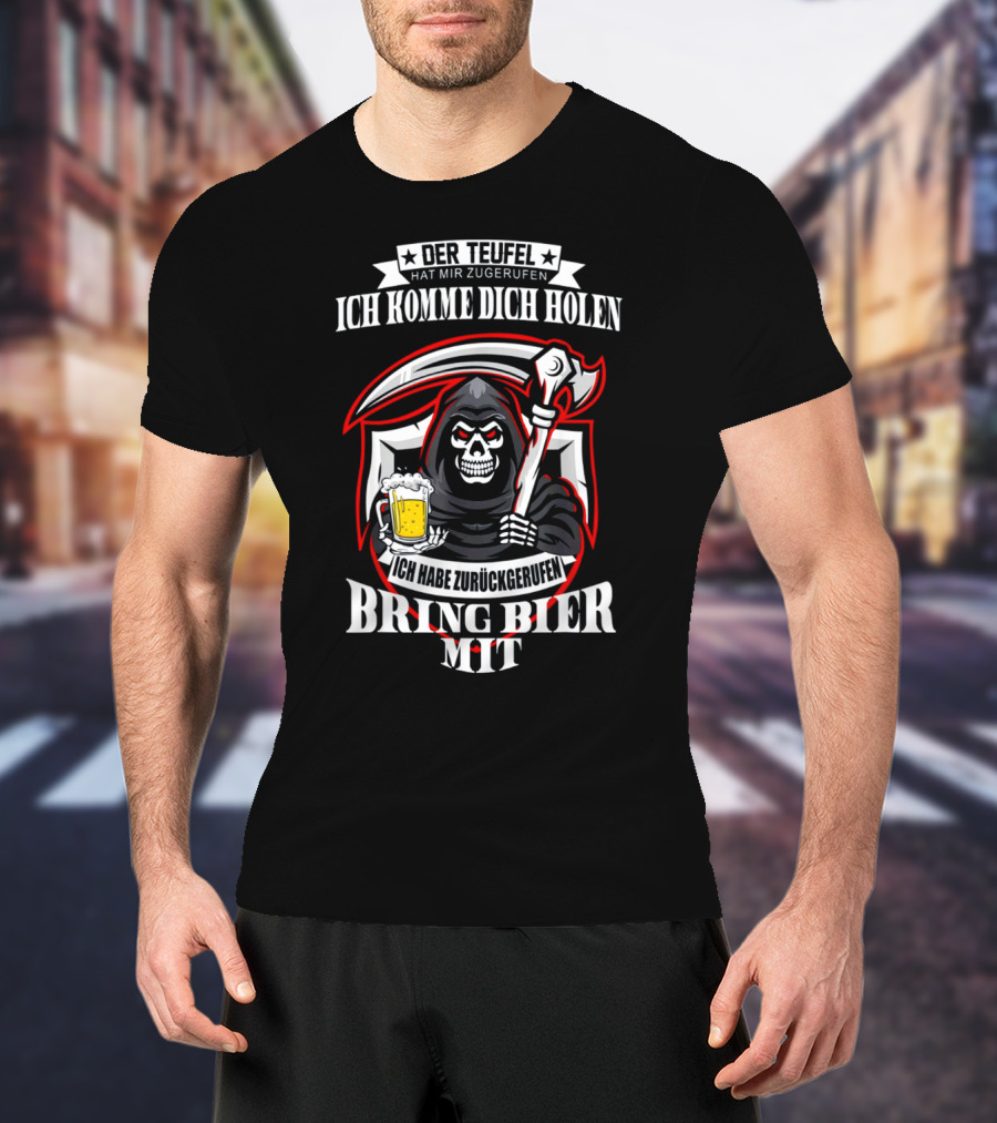 Der Teufel Hat Mir Zugerufen Ich Komme Dich Holen Ich Habe Zurückgerufen Bring Bier Mit T-Shirt