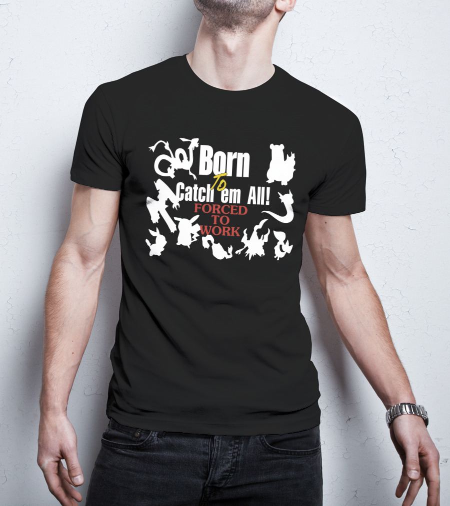 Born To Catch Em All Forced To Work Pokémon T-Shirt