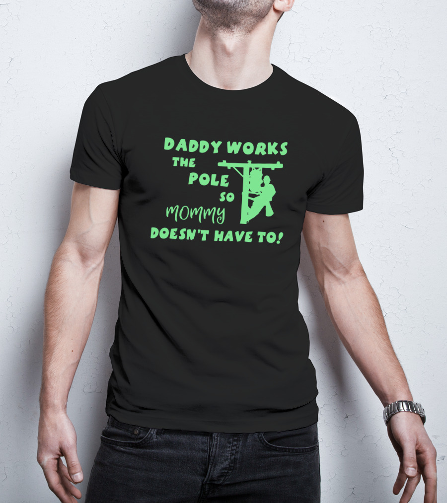 Daddy Works The Pole So Mommy Doesn't Have To Lineman T-Shirt
