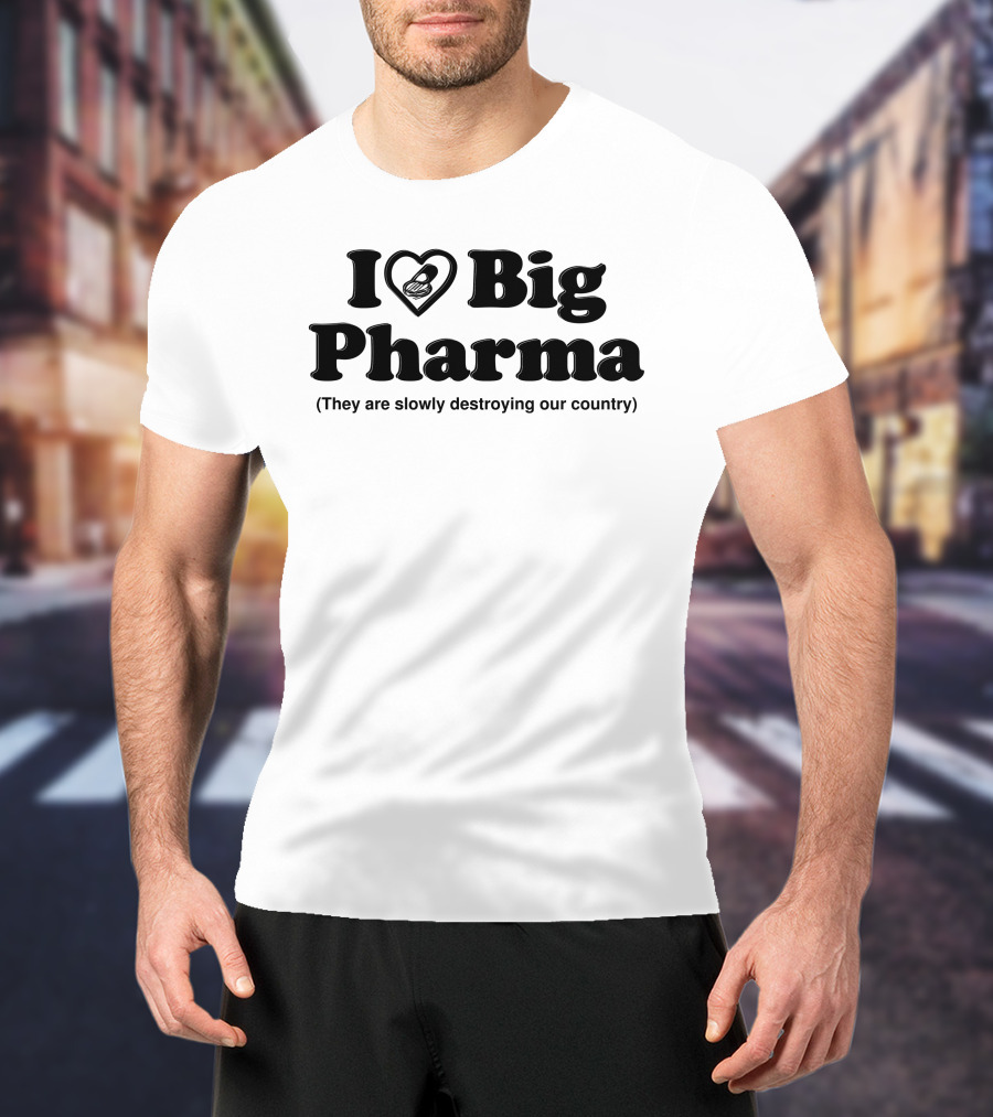 I Love Big Pharma Heart Symbol Slowly Destroying Our Country T-Shirt