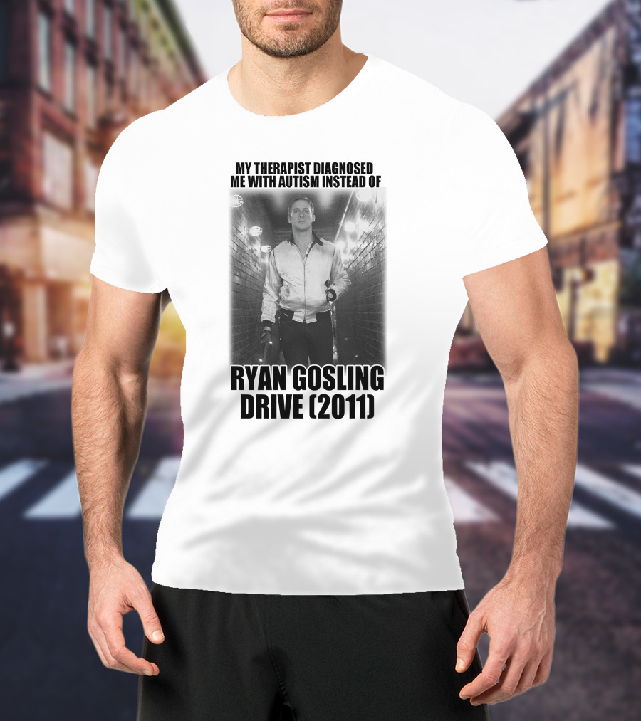 My Therapist Diagnosed Me With Autism Instead Of Ryan Gosling Drive 2011 T-Shirt